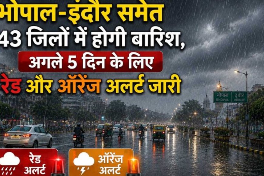 भोपाल-इंदौर-समेत-43-जिलों-में-मूसलाधार-बारिश-का-अलर्ट,-अगले-5-दिन-रेड-और-ऑरेंज-चेतावनी-जारी